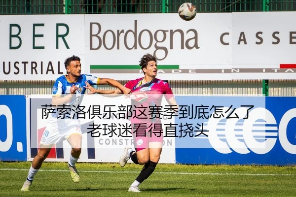 萨索洛俱乐部这赛季到底怎么了 老球迷看得直挠头