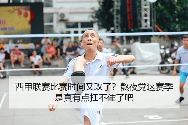 西甲联赛比赛时间又改了？熬夜党这赛季是真有点扛不住了吧 - leyu