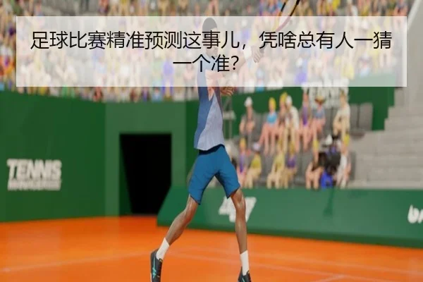 足球比赛精准预测这事儿，凭啥总有人一猜一个准？ - leyu