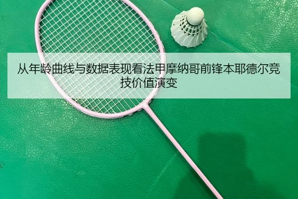 从年龄曲线与数据表现看法甲摩纳哥前锋本耶德尔竞技价值演变
