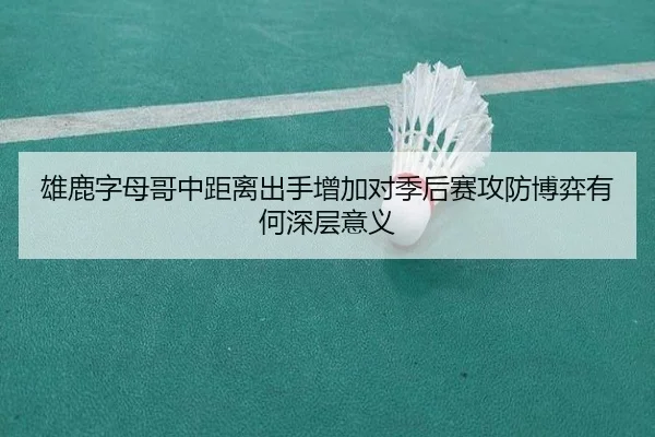 雄鹿字母哥中距离出手增加对季后赛攻防博弈有何深层意义