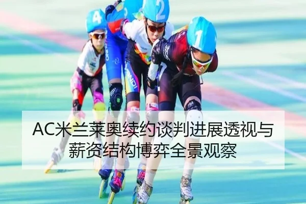 AC米兰莱奥续约谈判进展透视与薪资结构博弈全景观察 - leyu