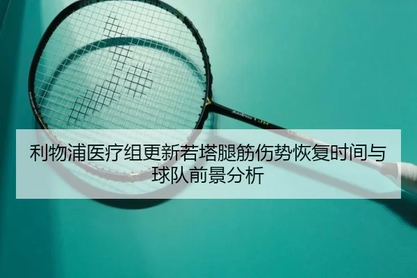 利物浦医疗组更新若塔腿筋伤势恢复时间与球队前景分析 - leyu