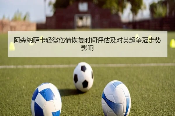 阿森纳萨卡轻微伤情恢复时间评估及对英超争冠走势影响